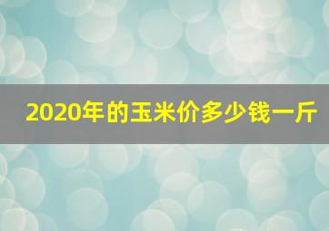 2020年的玉米价多少钱一斤