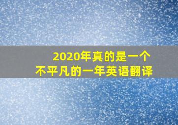 2020年真的是一个不平凡的一年英语翻译