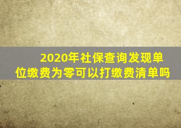 2020年社保查询发现单位缴费为零可以打缴费清单吗