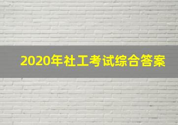 2020年社工考试综合答案