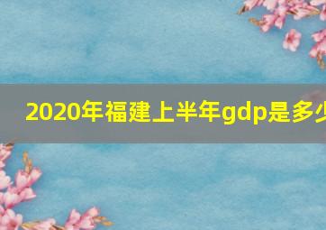 2020年福建上半年gdp是多少