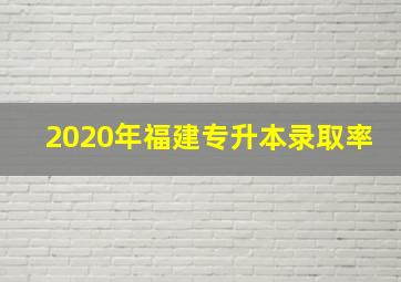 2020年福建专升本录取率