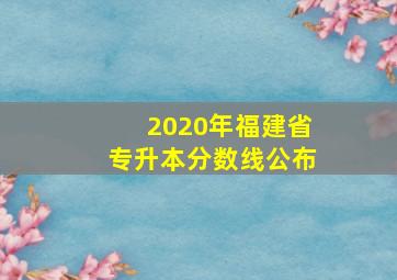 2020年福建省专升本分数线公布