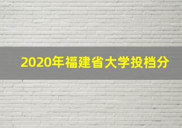 2020年福建省大学投档分