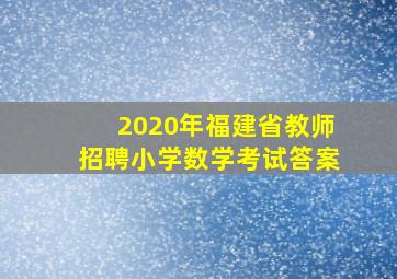 2020年福建省教师招聘小学数学考试答案