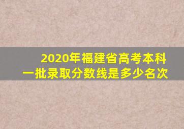 2020年福建省高考本科一批录取分数线是多少名次