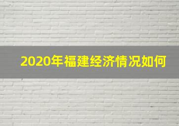 2020年福建经济情况如何