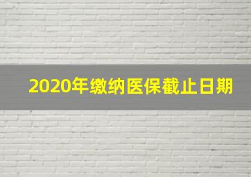 2020年缴纳医保截止日期