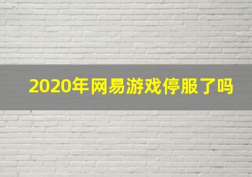 2020年网易游戏停服了吗