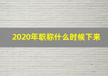 2020年职称什么时候下来