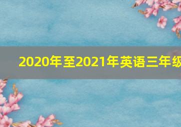 2020年至2021年英语三年级