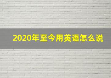 2020年至今用英语怎么说