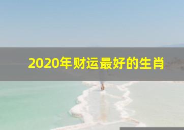 2020年财运最好的生肖