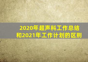 2020年超声科工作总结和2021年工作计划的区别