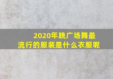 2020年跳广场舞最流行的服装是什么衣服呢