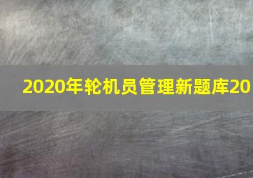 2020年轮机员管理新题库20