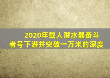 2020年载人潜水器奋斗者号下潜并突破一万米的深度