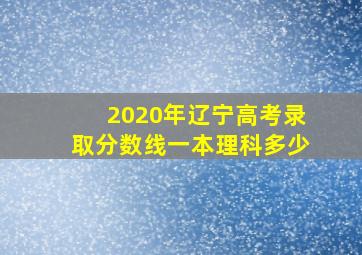 2020年辽宁高考录取分数线一本理科多少