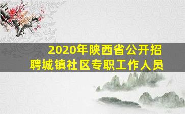 2020年陕西省公开招聘城镇社区专职工作人员