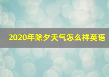 2020年除夕天气怎么样英语