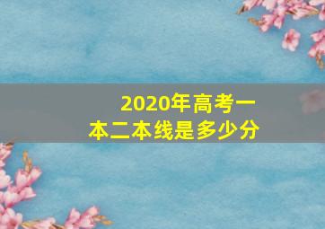 2020年高考一本二本线是多少分