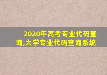 2020年高考专业代码查询,大学专业代码查询系统