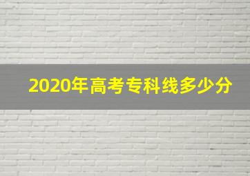 2020年高考专科线多少分