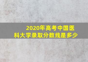 2020年高考中国医科大学录取分数线是多少