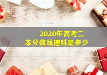 2020年高考二本分数线理科是多少