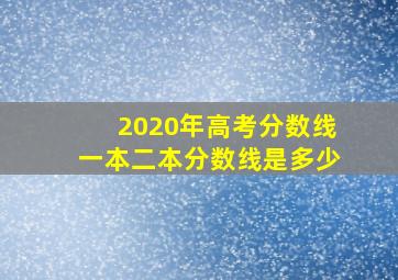 2020年高考分数线一本二本分数线是多少