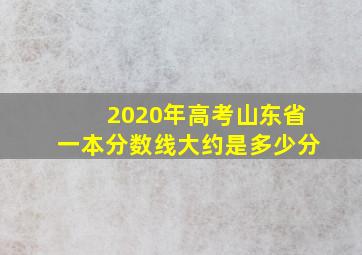 2020年高考山东省一本分数线大约是多少分