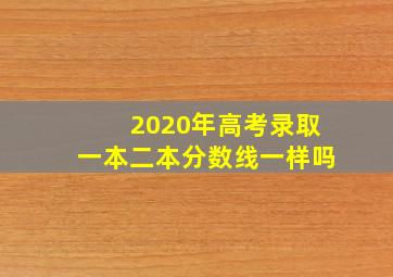 2020年高考录取一本二本分数线一样吗