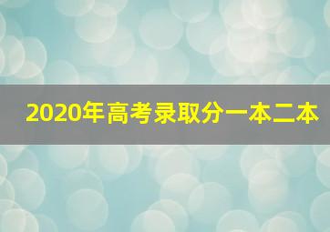 2020年高考录取分一本二本