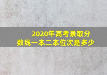 2020年高考录取分数线一本二本位次是多少