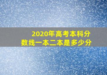 2020年高考本科分数线一本二本是多少分