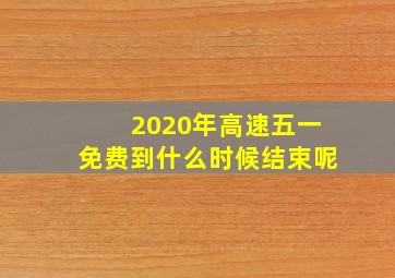 2020年高速五一免费到什么时候结束呢