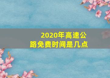 2020年高速公路免费时间是几点