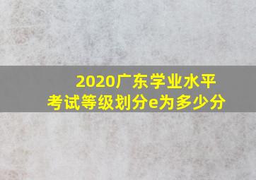 2020广东学业水平考试等级划分e为多少分