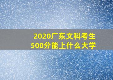 2020广东文科考生500分能上什么大学