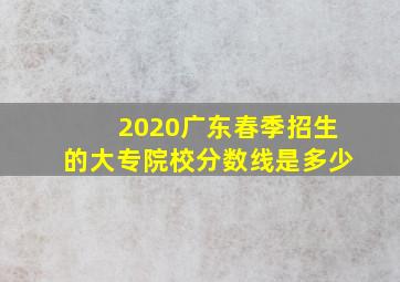 2020广东春季招生的大专院校分数线是多少