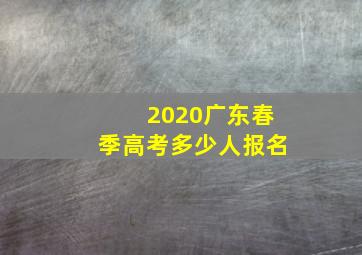 2020广东春季高考多少人报名