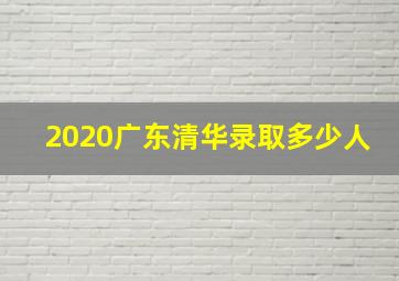 2020广东清华录取多少人