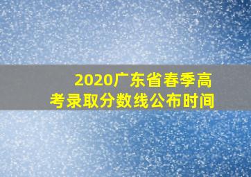 2020广东省春季高考录取分数线公布时间