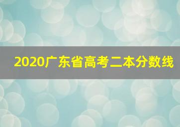 2020广东省高考二本分数线