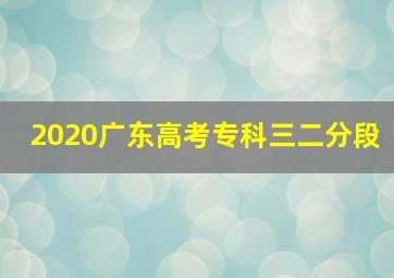 2020广东高考专科三二分段