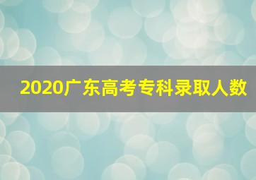 2020广东高考专科录取人数