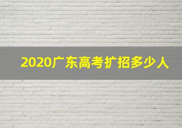 2020广东高考扩招多少人