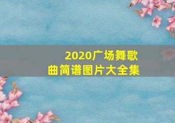 2020广场舞歌曲简谱图片大全集