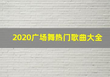 2020广场舞热门歌曲大全