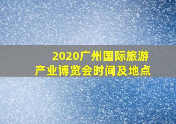 2020广州国际旅游产业博览会时间及地点